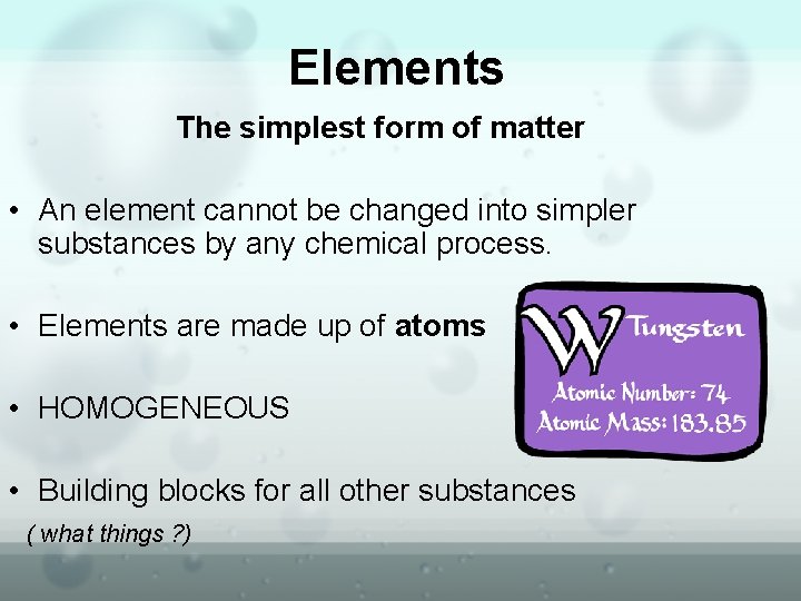 Elements The simplest form of matter • An element cannot be changed into simpler