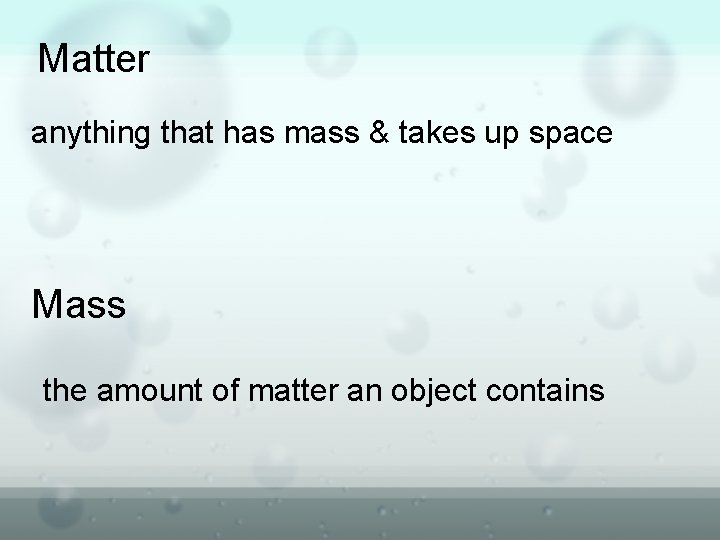 Matter anything that has mass & takes up space Mass the amount of matter