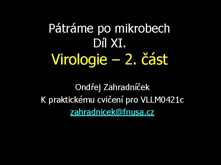 Pátráme po mikrobech Díl XI. Virologie – 2. část Ondřej Zahradníček K praktickému cvičení