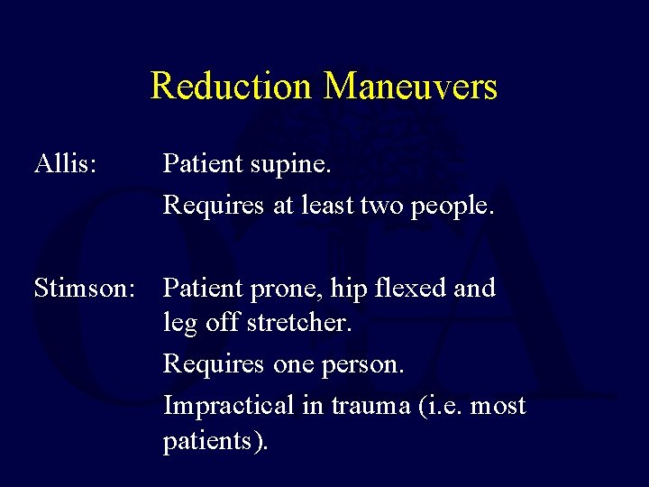 Reduction Maneuvers Allis: Patient supine. Requires at least two people. Stimson: Patient prone, hip