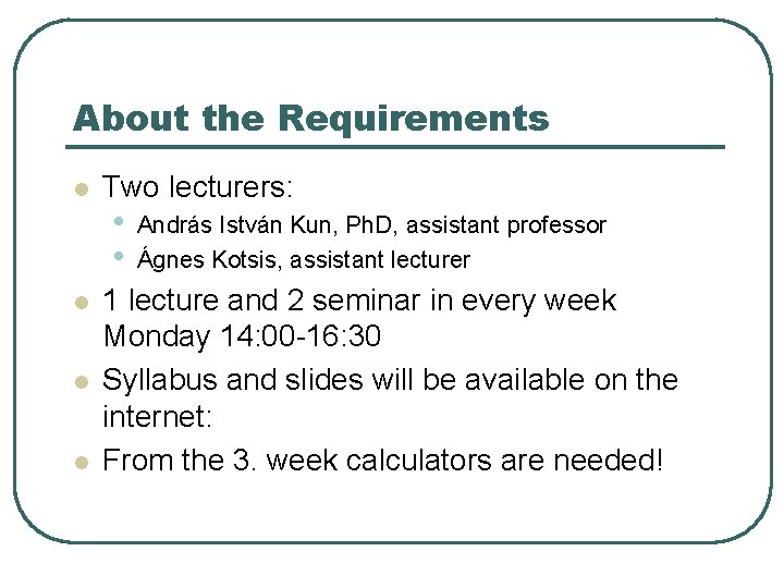 About the Requirements l l Two lecturers: • • András István Kun, Ph. D, About the Requirements l l Two lecturers: • • András István Kun, Ph. D,