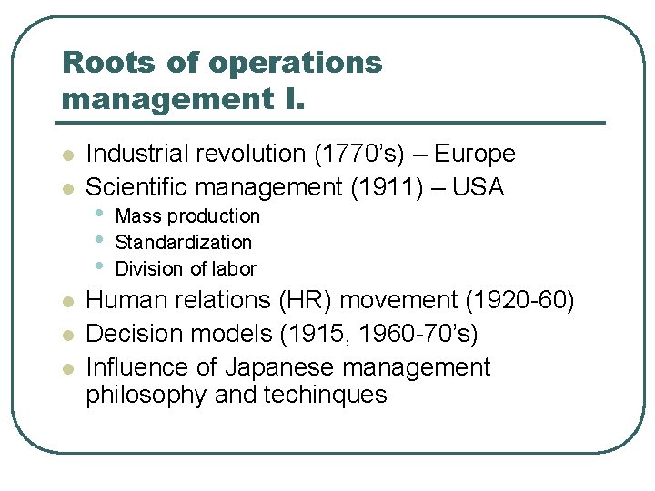 Roots of operations management I. l l l Industrial revolution (1770’s) – Europe Scientific Roots of operations management I. l l l Industrial revolution (1770’s) – Europe Scientific