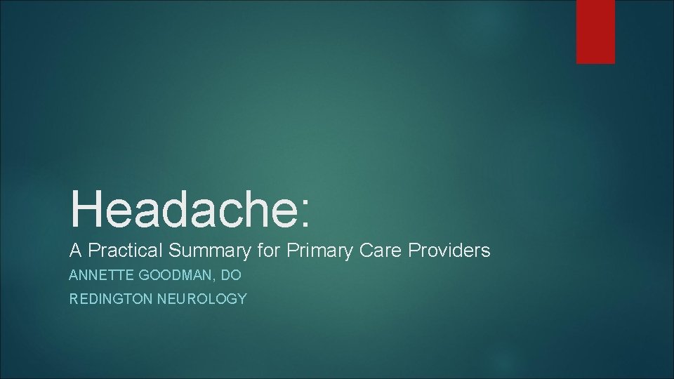 Headache: A Practical Summary for Primary Care Providers ANNETTE GOODMAN, DO REDINGTON NEUROLOGY Headache: A Practical Summary for Primary Care Providers ANNETTE GOODMAN, DO REDINGTON NEUROLOGY