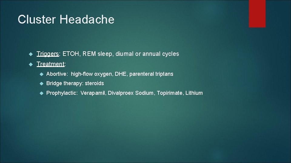 Cluster Headache Triggers: ETOH, REM sleep, diurnal or annual cycles Treatment: Abortive: high-flow oxygen, Cluster Headache Triggers: ETOH, REM sleep, diurnal or annual cycles Treatment: Abortive: high-flow oxygen,