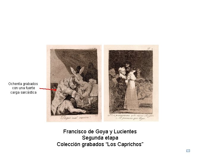 Ochenta grabados con una fuerte carga sarcástica Francisco de Goya y Lucientes Segunda etapa