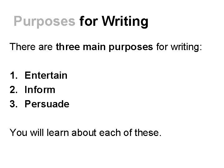 Purposes for Writing There are three main purposes for writing: 1. Entertain 2. Inform