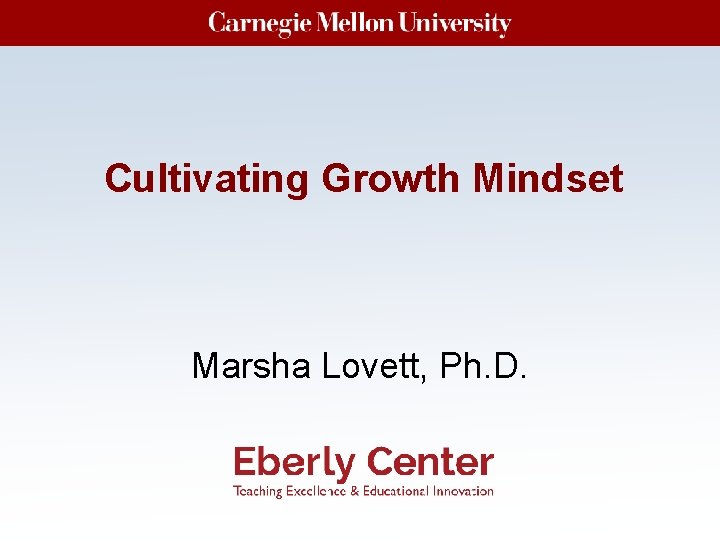 Cultivating Growth Mindset Marsha Lovett, Ph. D. Cultivating Growth Mindset Marsha Lovett, Ph. D.