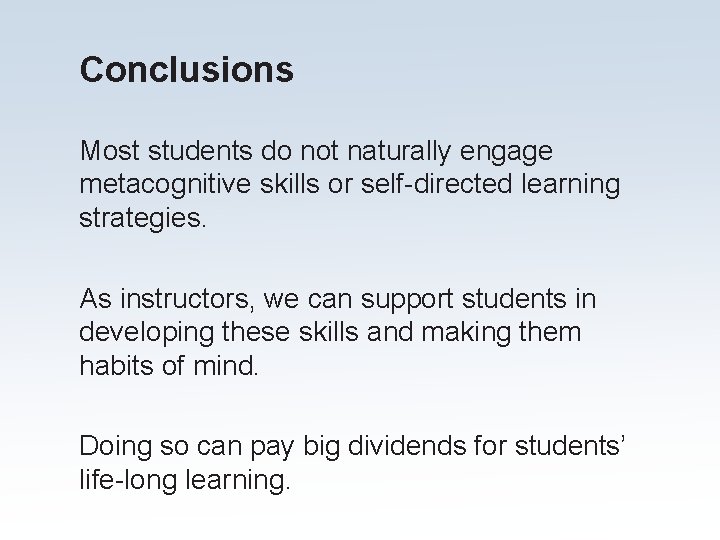 Conclusions Most students do not naturally engage metacognitive skills or self-directed learning strategies. As