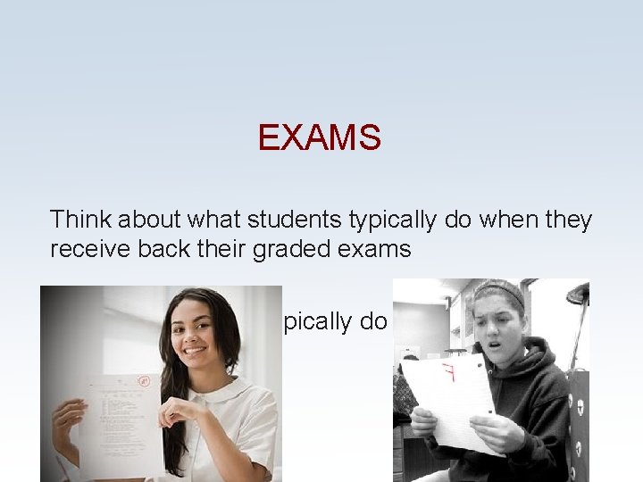 EXAMS Think about what students typically do when they receive back their graded exams EXAMS Think about what students typically do when they receive back their graded exams