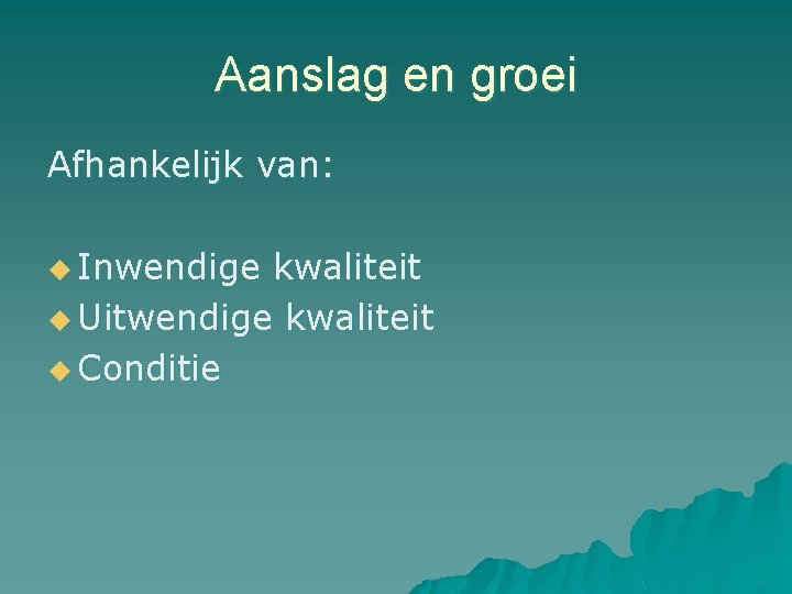 Aanslag en groei Afhankelijk van: u Inwendige kwaliteit u Uitwendige kwaliteit u Conditie 