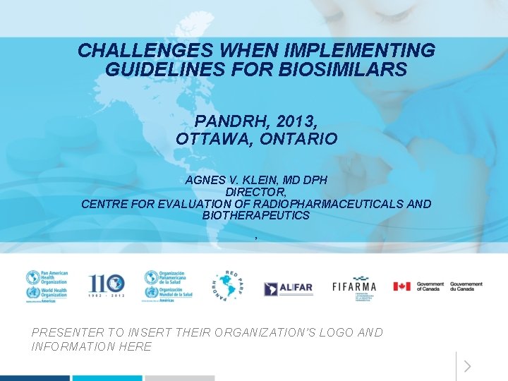 CHALLENGES WHEN IMPLEMENTING GUIDELINES FOR BIOSIMILARS PANDRH, 2013, OTTAWA, ONTARIO AGNES V. KLEIN, MD