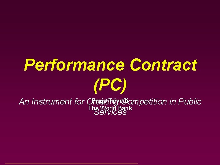 Performance Contract (PC) Praja Trivedi An Instrument for Creating Competition in Public The World Performance Contract (PC) Praja Trivedi An Instrument for Creating Competition in Public The World