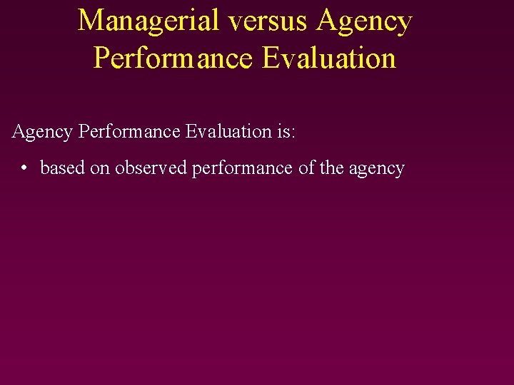 Managerial versus Agency Performance Evaluation is: • based on observed performance of the agency Managerial versus Agency Performance Evaluation is: • based on observed performance of the agency