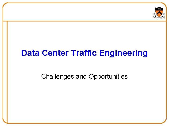 Data Center Traffic Engineering Challenges and Opportunities 19 Data Center Traffic Engineering Challenges and Opportunities 19
