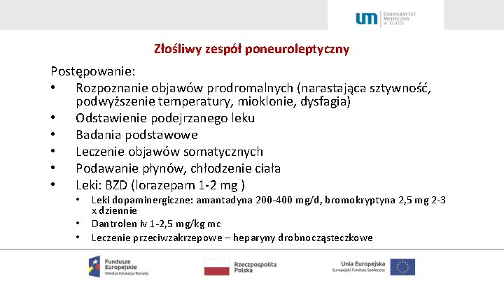 Złośliwy zespół poneuroleptyczny Postępowanie: • Rozpoznanie objawów prodromalnych (narastająca sztywność, podwyższenie temperatury, mioklonie, dysfagia)