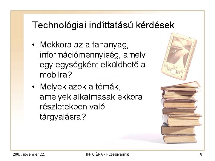 Technológiai indíttatású kérdések • Mekkora az a tananyag, információmennyiség, amely egységként elküldhető a mobilra?