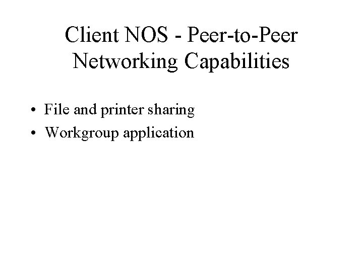 Client NOS - Peer-to-Peer Networking Capabilities • File and printer sharing • Workgroup application