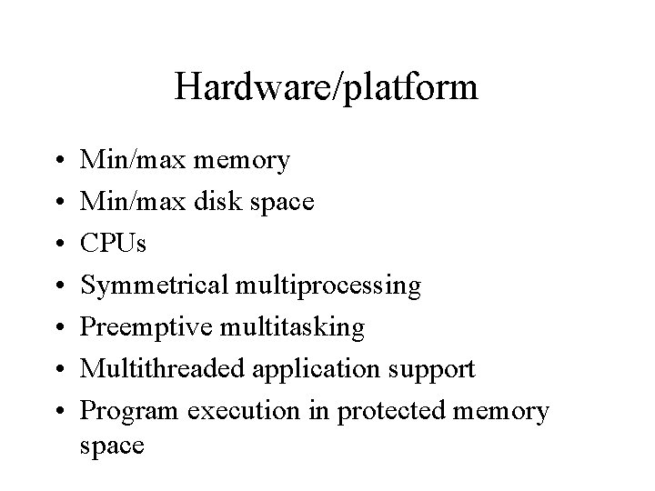 Hardware/platform • • Min/max memory Min/max disk space CPUs Symmetrical multiprocessing Preemptive multitasking Multithreaded