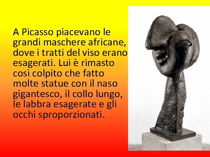 A Picasso piacevano le grandi maschere africane, dove i tratti del viso erano esagerati.