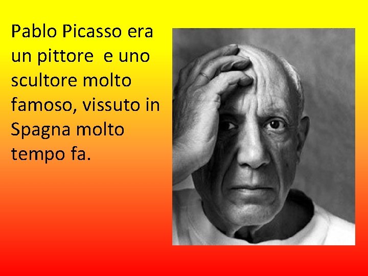 Pablo Picasso era un pittore e uno scultore molto famoso, vissuto in Spagna molto