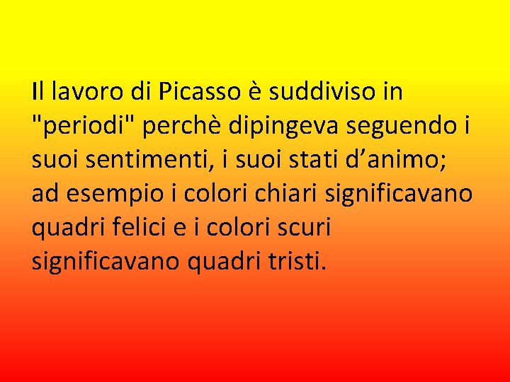 Il lavoro di Picasso è suddiviso in "periodi" perchè dipingeva seguendo i suoi sentimenti,