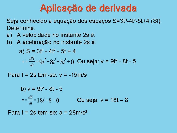 Aplicação de derivada Seja conhecido a equação dos espaços S=3 t³-4 t²-5 t+4 (SI).