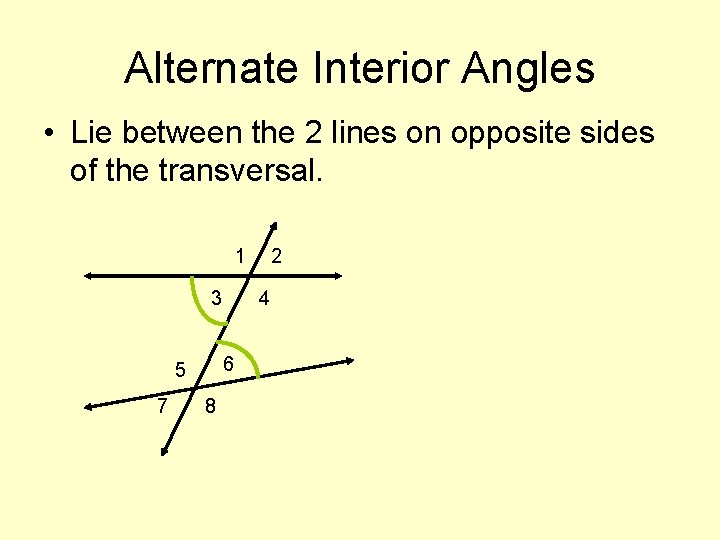 Alternate Interior Angles • Lie between the 2 lines on opposite sides of the