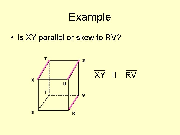 Example • Is XY parallel or skew to RV? XY II RV 