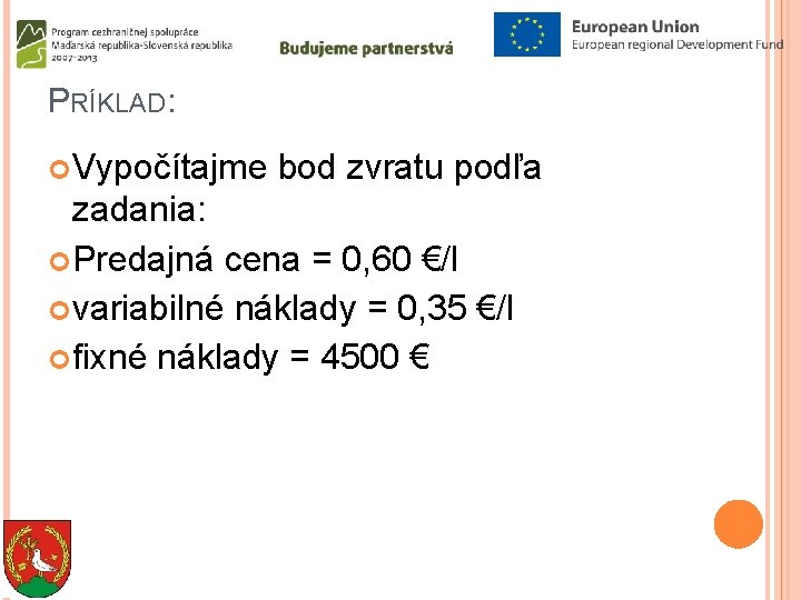 PRÍKLAD: Vypočítajme bod zvratu podľa zadania: Predajná cena = 0, 60 €/l variabilné náklady