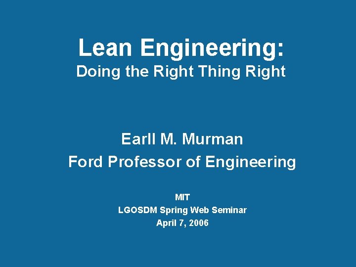 Lean Engineering: Doing the Right Thing Right Earll M. Murman Ford Professor of Engineering