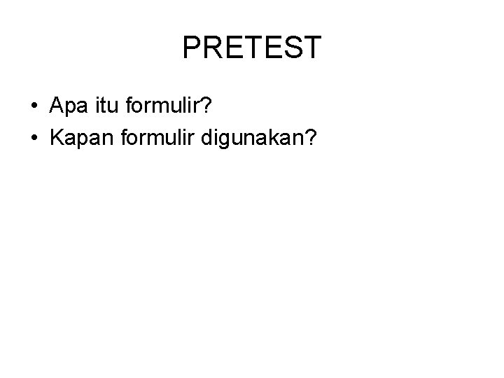 PRETEST • Apa itu formulir? • Kapan formulir digunakan? PRETEST • Apa itu formulir? • Kapan formulir digunakan?