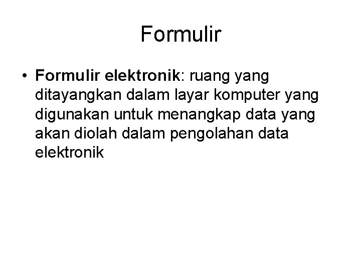 Formulir • Formulir elektronik: ruang yang ditayangkan dalam layar komputer yang digunakan untuk menangkap Formulir • Formulir elektronik: ruang yang ditayangkan dalam layar komputer yang digunakan untuk menangkap