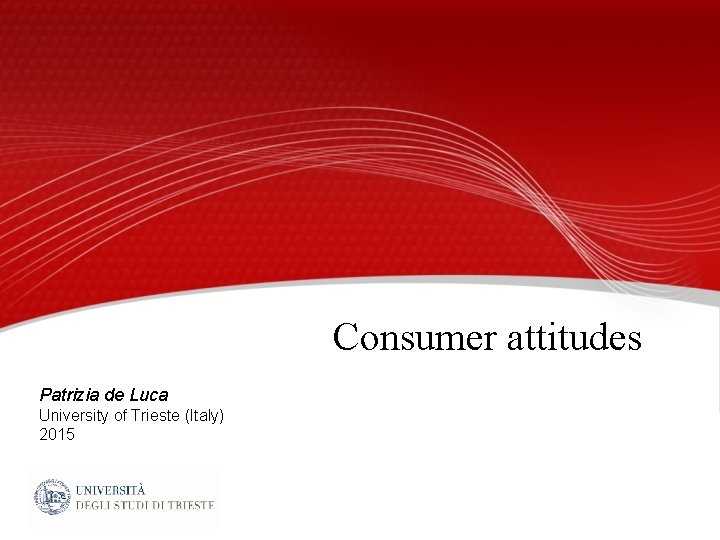 Consumer attitudes Patrizia de Luca University of Trieste (Italy) 2015 