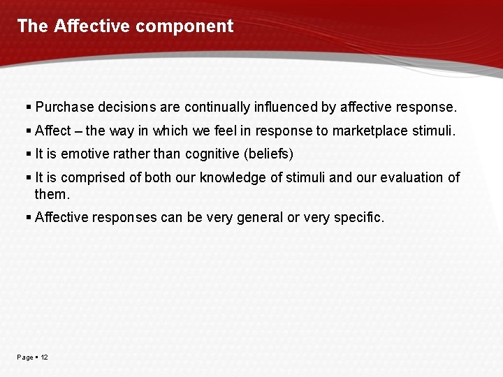 The Affective component Purchase decisions are continually influenced by affective response. Affect – the