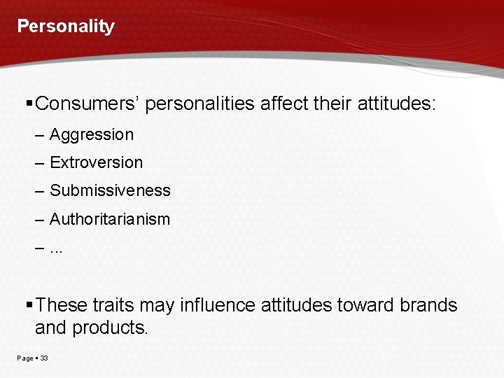 Personality Consumers’ personalities affect their attitudes: – Aggression – Extroversion – Submissiveness – Authoritarianism