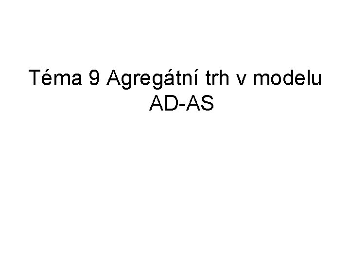 Téma 9 Agregátní trh v modelu AD-AS 