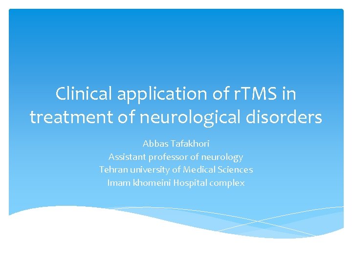 Clinical application of r. TMS in treatment of neurological disorders Abbas Tafakhori Assistant professor Clinical application of r. TMS in treatment of neurological disorders Abbas Tafakhori Assistant professor
