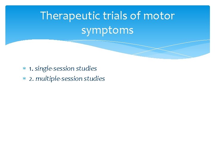 Therapeutic trials of motor symptoms 1. single-session studies 2. multiple-session studies Therapeutic trials of motor symptoms 1. single-session studies 2. multiple-session studies
