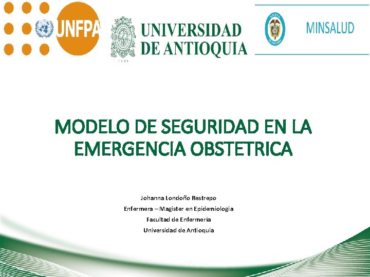 MODELO DE SEGURIDAD EN LA EMERGENCIA OBSTETRICA Johanna Londoño Restrepo Enfermera – Magister en