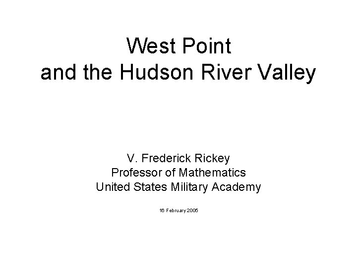West Point and the Hudson River Valley V. Frederick Rickey Professor of Mathematics United