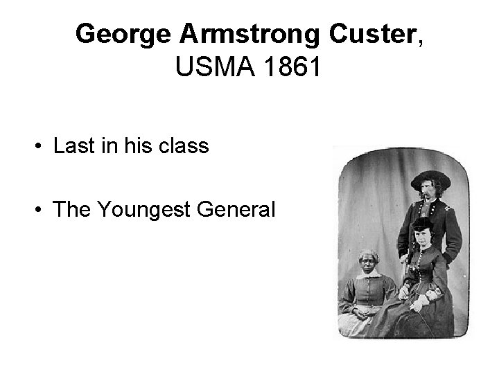 George Armstrong Custer, USMA 1861 • Last in his class • The Youngest General