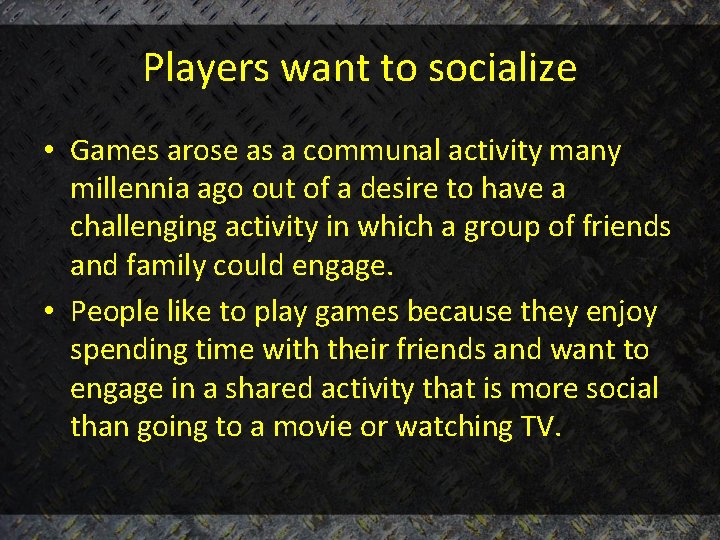 Players want to socialize • Games arose as a communal activity many millennia ago