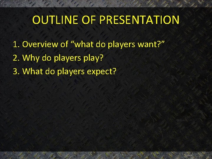OUTLINE OF PRESENTATION 1. Overview of “what do players want? ” 2. Why do