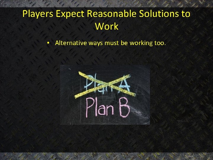 Players Expect Reasonable Solutions to Work • Alternative ways must be working too. 