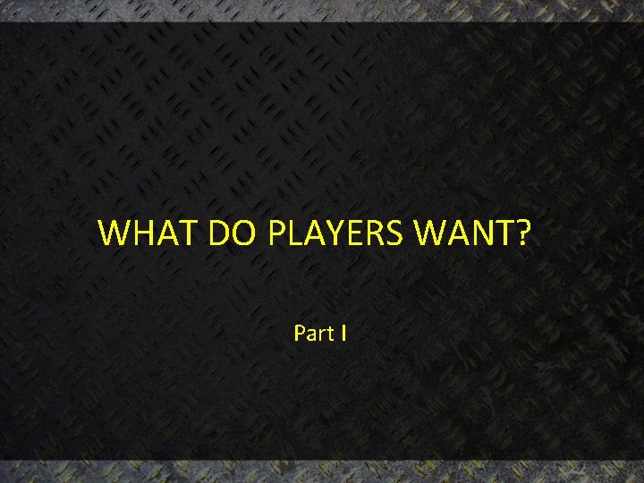 WHAT DO PLAYERS WANT? Part I 