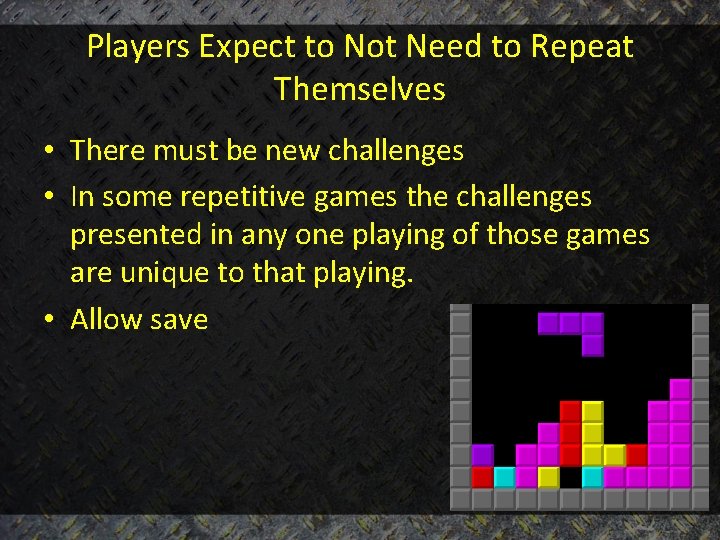 Players Expect to Not Need to Repeat Themselves • There must be new challenges