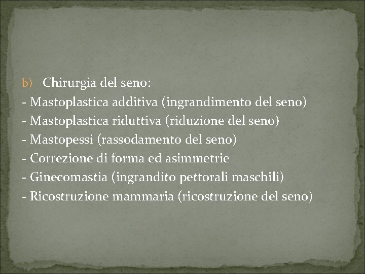 b) Chirurgia del seno: - Mastoplastica additiva (ingrandimento del seno) - Mastoplastica riduttiva (riduzione