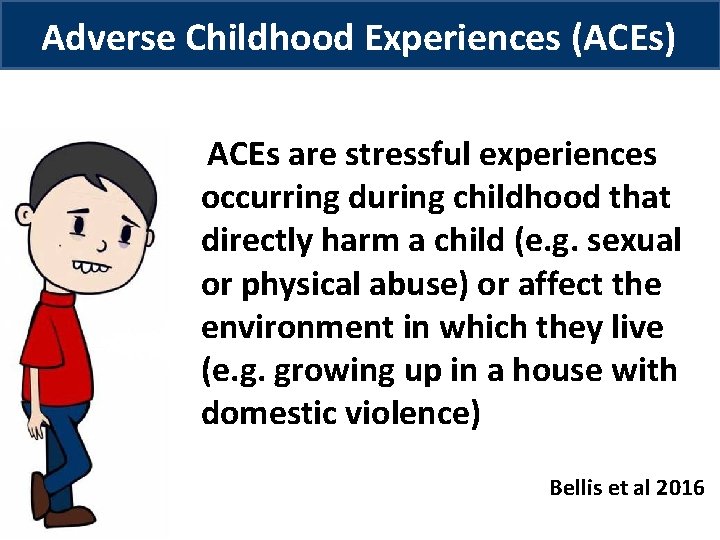 Adverse Childhood Experiences (ACEs) ‘ACEs are stressful experiences occurring during childhood that directly harm