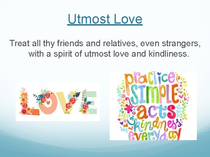 Utmost Love Treat all thy friends and relatives, even strangers, with a spirit of