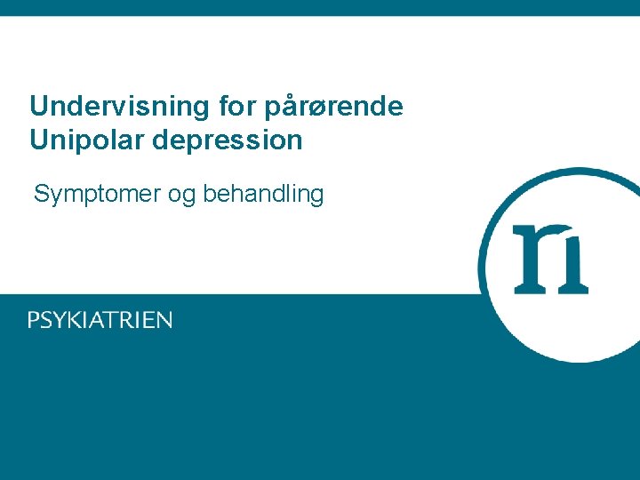 Undervisning for pårørende Unipolar depression Symptomer og behandling 